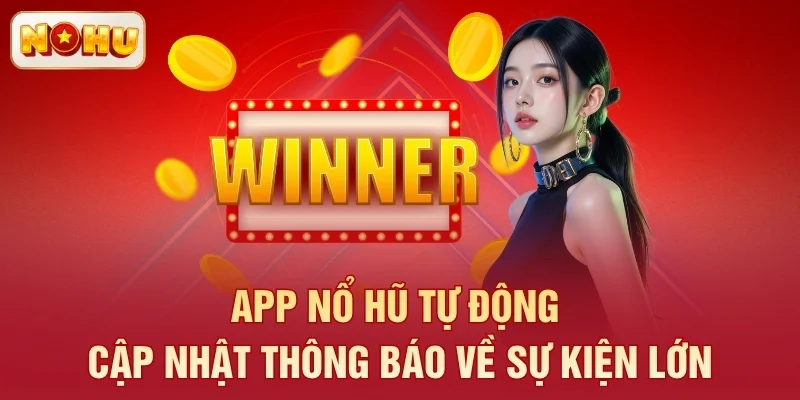 App nổ hũ tự động cập nhật thông báo về sự kiện lớn