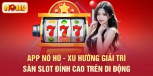 App Nổ Hũ - Xu Hướng Giải Trí Săn Slot Đỉnh Cao Trên Di Động