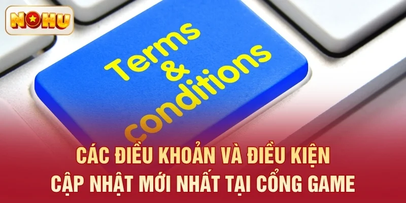 Các điều khoản và điều kiện cập nhật mới nhất tại cổng game