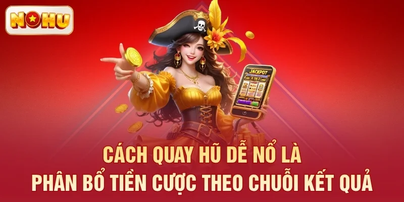 Cách quay hũ dễ nổ là phân bổ tiền cược theo chuỗi kết quả