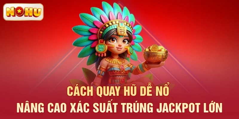 Cách quay hũ dễ nổ nâng cao xác suất trúng jackpot lớn