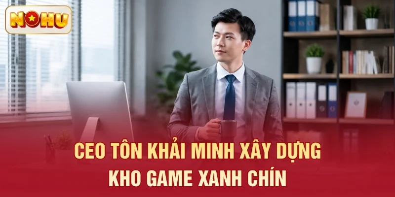 CEO Tôn Khải Minh xây dựng kho game xanh chín