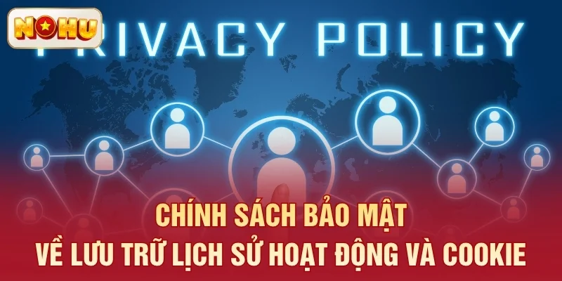 Chính sách bảo mật về lưu trữ lịch sử hoạt động và cookie