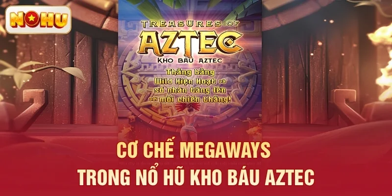 Cơ chế Megaways trong nổ hũ Kho Báu Aztec