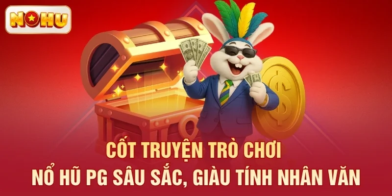 Cốt truyện trò chơi nổ hũ PG sâu sắc, giàu tính nhân văn