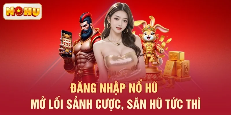 Đăng nhập Nổ Hũ – Mở lối sảnh cược, săn hũ tức thì