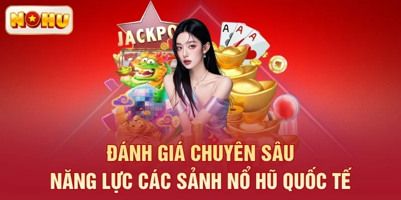Đánh giá chuyên sâu năng lực các sảnh nổ hũ quốc tế