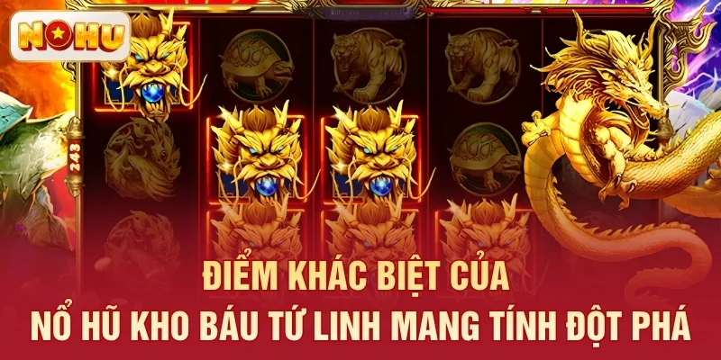 Điểm khác biệt của nổ hũ Kho Báu Tứ Linh mang tính đột phá