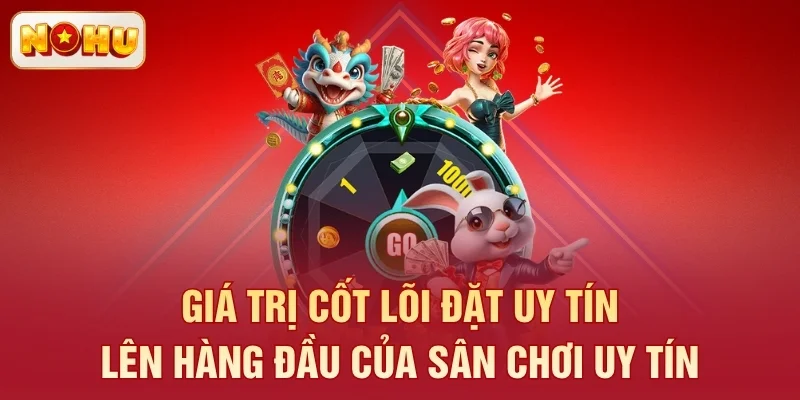 Giá trị cốt lõi đặt uy tín lên hàng đầu của sân chơi uy tín