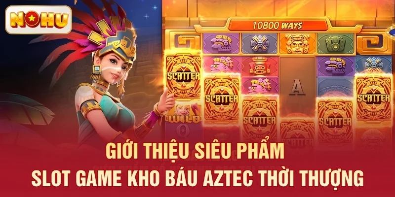 Giới thiệu siêu phẩm slot game Kho Báu Aztec thời thượng