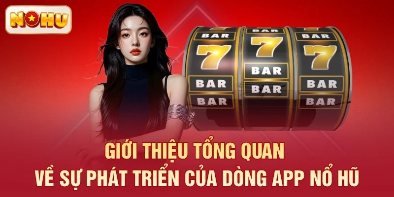 Giới thiệu tổng quan về sự phát triển của dòng app nổ hũ
