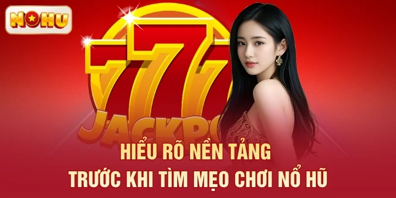 Hiểu rõ nền tảng trước khi tìm mẹo chơi nổ hũ