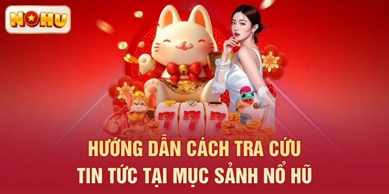 Hướng dẫn cách tra cứu tin tức tại mục sảnh nổ hũ
