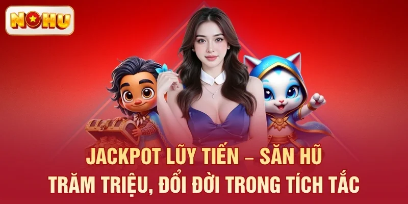 Jackpot lũy tiến – Săn hũ trăm triệu, đổi đời trong tích tắc