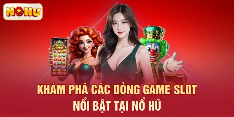 Khám phá các dòng game slot nổi bật tại Nổ Hũ