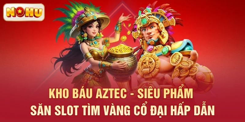 Kho Báu Aztec - Siêu Phẩm Săn Slot Tìm Vàng Cổ Đại Hấp Dẫn