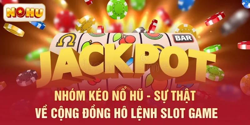 Nhóm Kéo Nổ Hũ - Sự Thật Về Cộng Đồng Hô Lệnh Slot Game