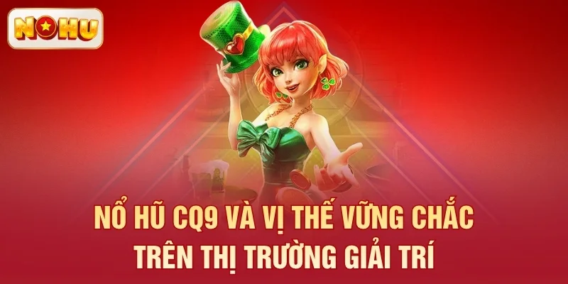 Nổ hũ CQ9 và vị thế vững chắc trên thị trường giải trí
