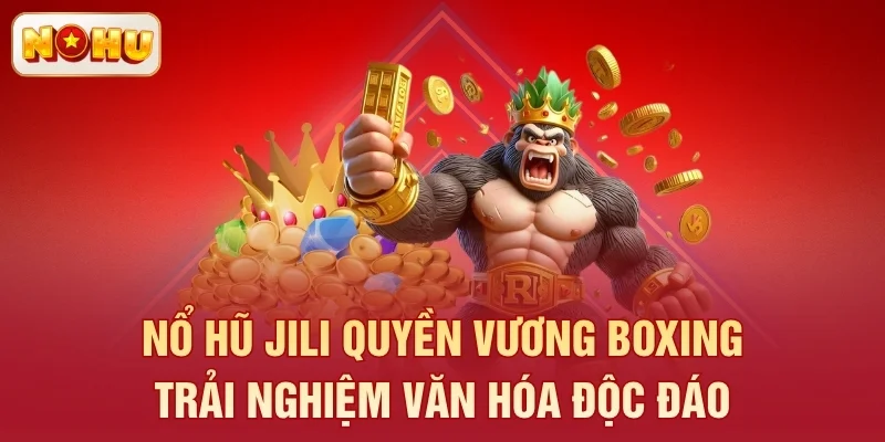 Nổ hũ Jili Quyền Vương Boxing - Trải nghiệm văn hóa độc đáo