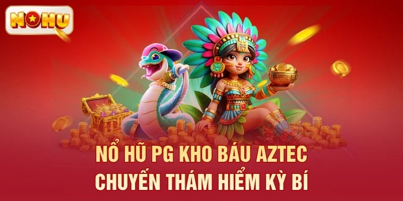 Nổ hũ PG Kho Báu Aztec - Chuyến thám hiểm kỳ bí