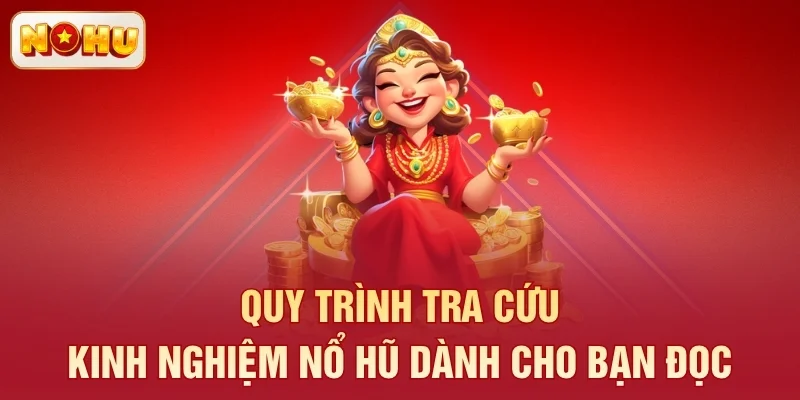 Quy trình tra cứu kinh nghiệm nổ hũ dành cho bạn đọc