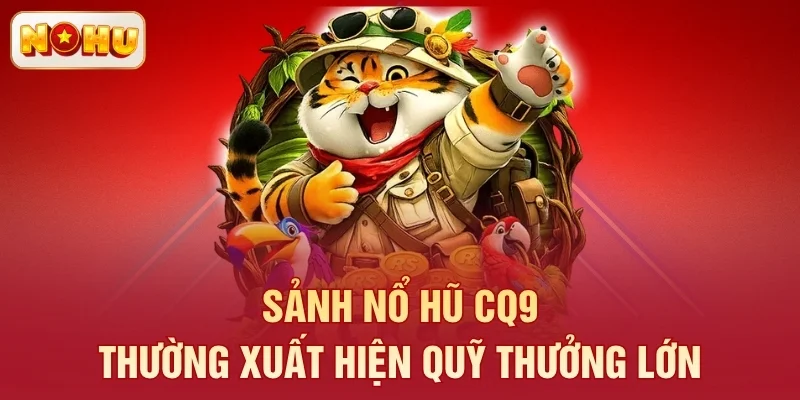 Sảnh nổ hũ CQ9 thường xuất hiện quỹ thưởng lớn