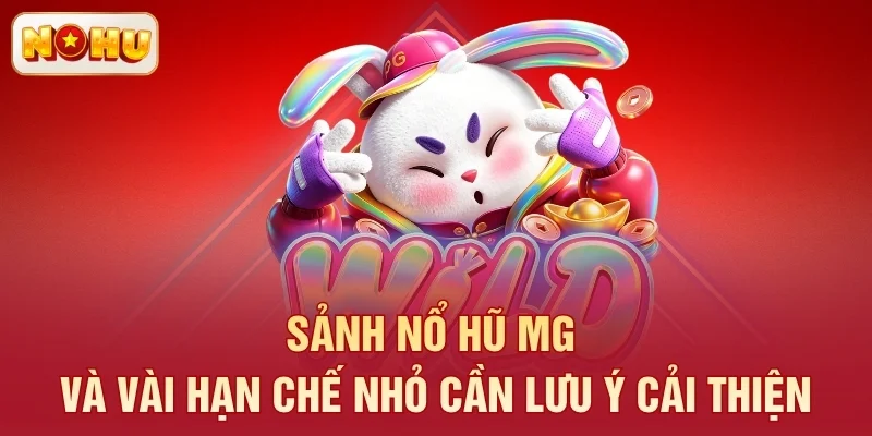 Sảnh nổ hũ MG và vài hạn chế nhỏ cần lưu ý cải thiện