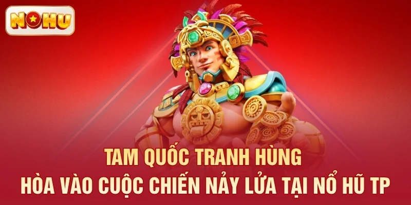 Tam Quốc Tranh Hùng - Hòa vào cuộc chiến nảy lửa tại nổ hũ TP
