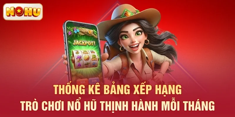 Thống kê bảng xếp hạng trò chơi nổ hũ thịnh hành mỗi tháng