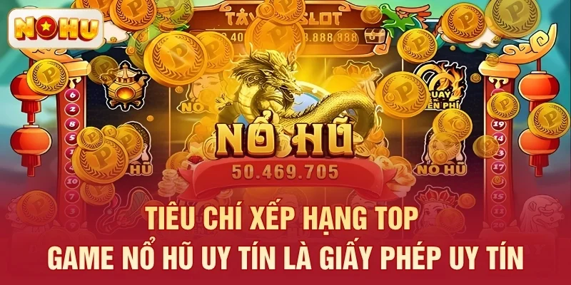 Tiêu chí xếp hạng top game nổ hũ uy tín là giấy phép uy tín