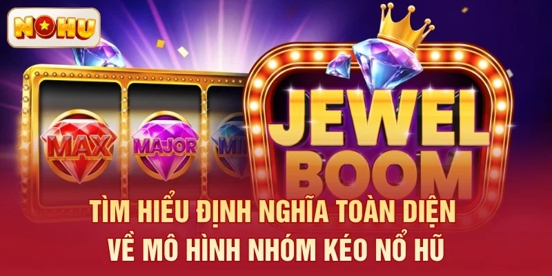Tìm hiểu định nghĩa toàn diện về mô hình nhóm kéo nổ hũ