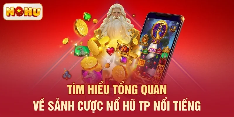 Tìm hiểu tổng quan về sảnh cược nổ hũ TP nổi tiếng