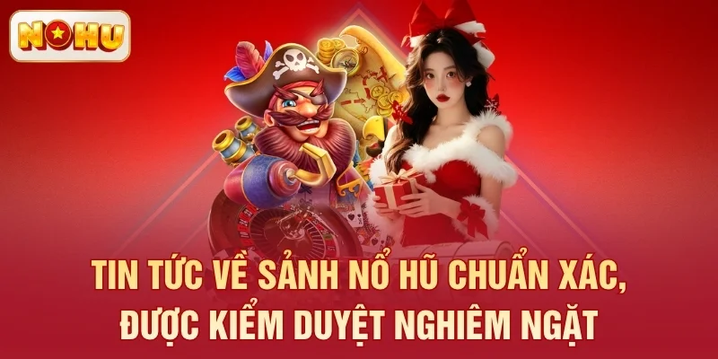 Tin tức về sảnh nổ hũ chuẩn xác, được kiểm duyệt nghiêm ngặt
