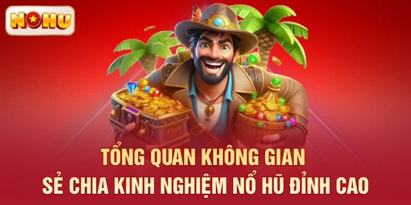 Tổng quan không gian sẻ chia kinh nghiệm nổ hũ đỉnh cao