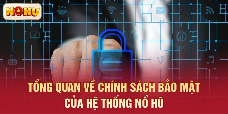 Tổng quan về chính sách bảo mật của hệ thống Nổ Hũ