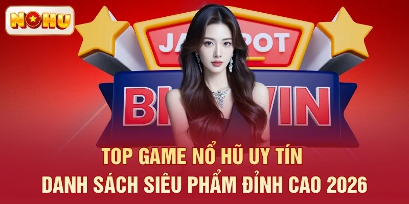 Top Game Nổ Hũ Uy Tín - Danh Sách Siêu Phẩm Đỉnh Cao 2026