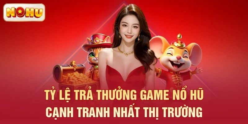 Tỷ lệ trả thưởng game nổ hũ cạnh tranh nhất thị trường